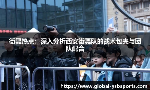 街舞热点：深入分析西安街舞队的战术包夹与团队配合