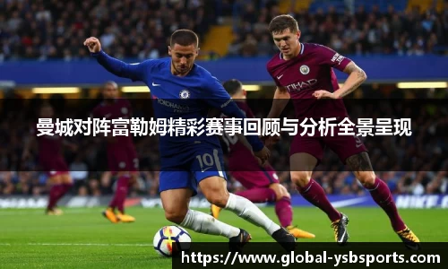 曼城对阵富勒姆精彩赛事回顾与分析全景呈现